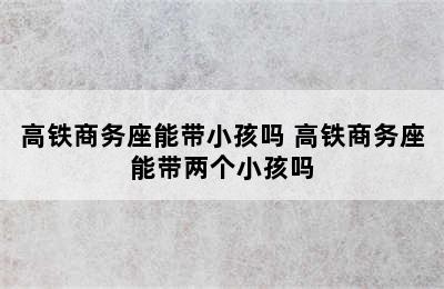 高铁商务座能带小孩吗 高铁商务座能带两个小孩吗